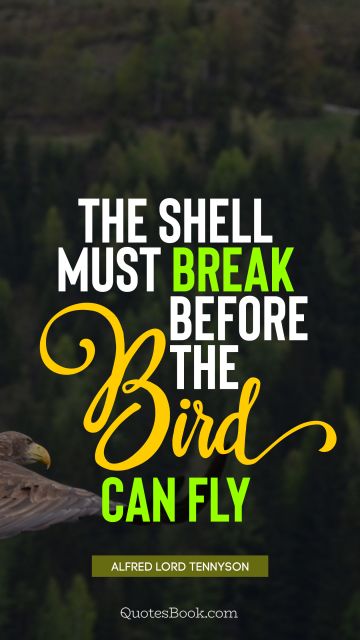 QUOTES BY Quote - The shell must break before the bird can fly. Alfred Lord Tennyson