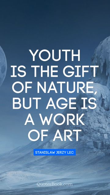 Brainy Quote - Youth is the gift of nature, but age is a work of art. Stanislaw Jerzy Lec