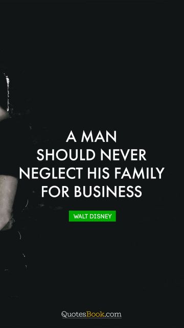 Business Quote - A man should never neglect his family for business. Walt Disney