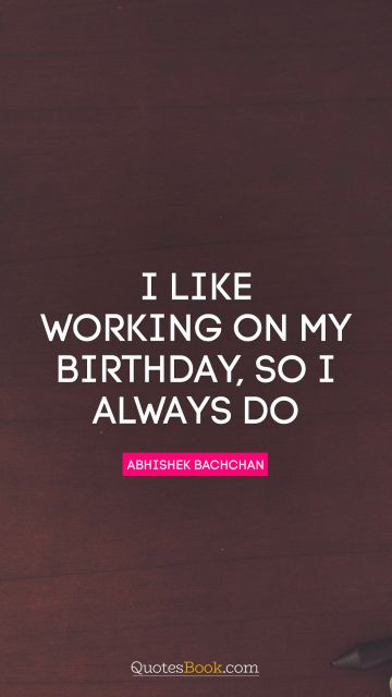 Business Quote - I like working on my birthday, so I always do. Abhishek Bachchan