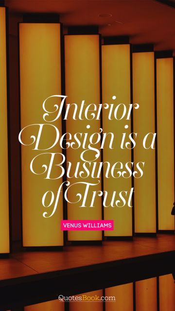 Business Quote - Interior design is a business of trust. Venus Williams