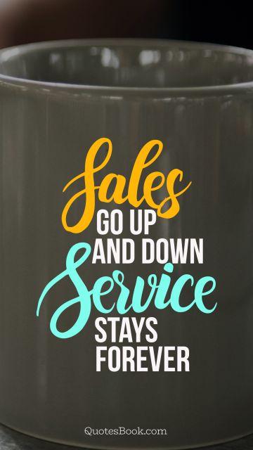Business Quote - Sales go up and down service stays forever. Unknown Authors