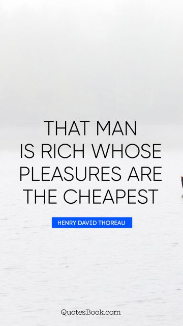 That man is rich whose pleasures are the cheapest