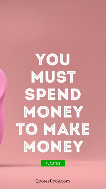 Business Quote - You must spend money to make money. Plautus