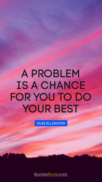 RECENT QUOTES Quote - A problem is a chance for you to do your best. Duke Ellington