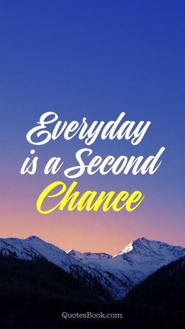POPULAR QUOTES Quote - Everyday is a Second Chance. Unknown Authors