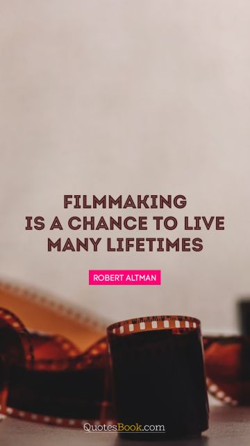 QUOTES BY Quote - Filmmaking is a chance to live many lifetimes. Robert Altman