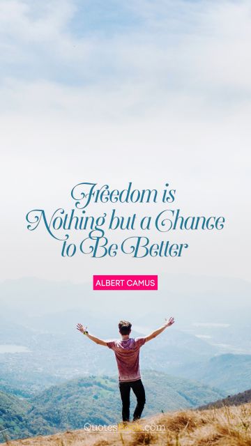 RECENT QUOTES Quote - Freedom is nothing but a chance to be better. Albert Camus