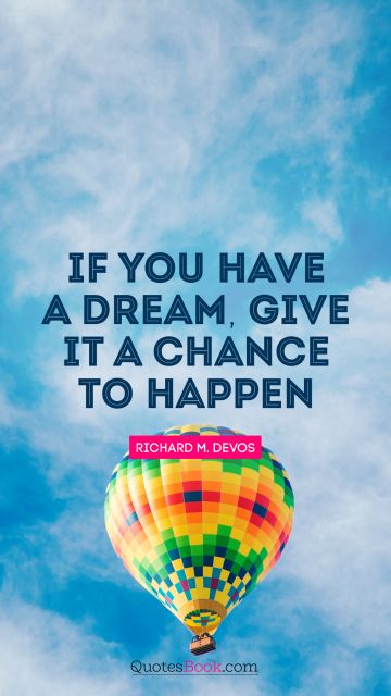 Chance Quote - If you have a dream, give it a chance to happen. Richard M. DeVos