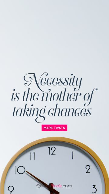Chance Quote - Necessity is the mother of taking chances. Mark Twain