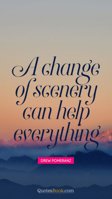 RECENT QUOTES Quote - A change of scenery can help everything. Drew Pomeranz