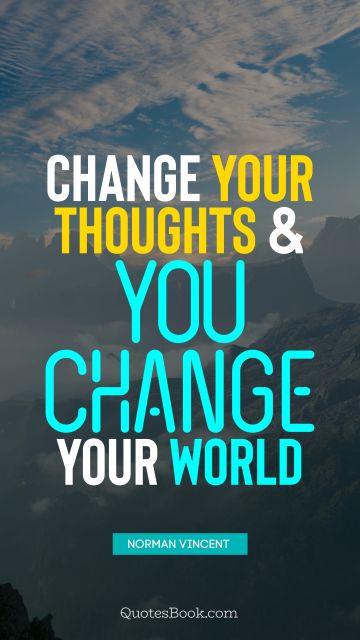 RECENT QUOTES Quote - Change your thoughts and you change your world. Norman Vincent Peale