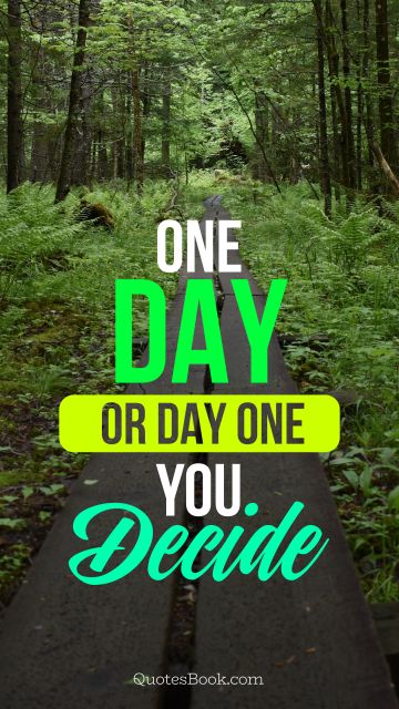 POPULAR QUOTES Quote - One day or day one you decide. Unknown Authors