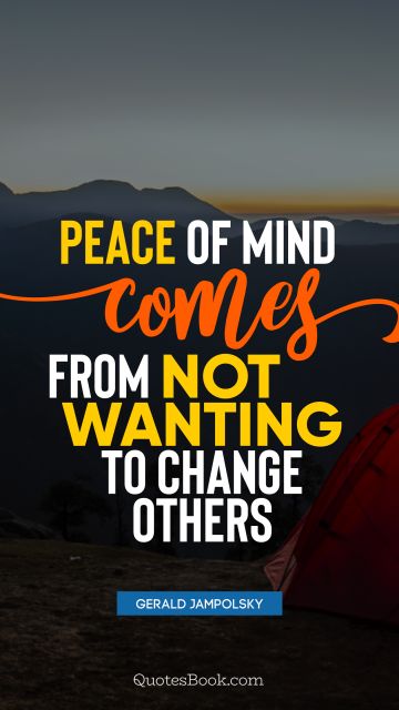 QUOTES BY Quote - Peace of mind comes from not wanting to change others. Gerald Jampolsky