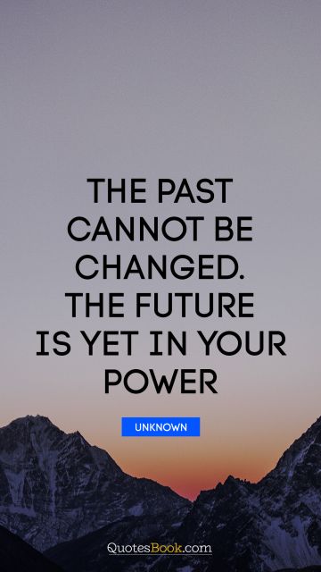 Change Quote - The past cannot be changed. The future is yet in your power. Unknown Authors