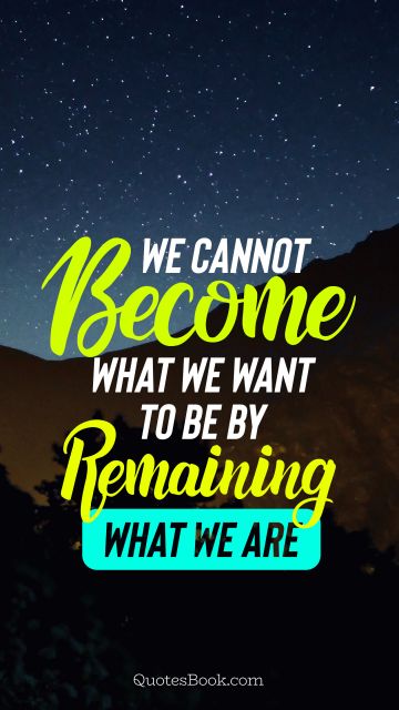 POPULAR QUOTES Quote - We cannot become what we want to be by remaining what we are. Unknown Authors