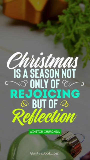 QUOTES BY Quote - Christmas is a season not only of rejoicing but of reflection. Winston Churchill