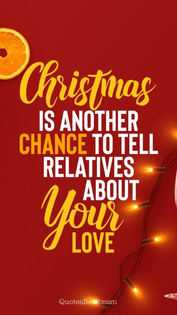 Christmas Quote - Christmas is another chance to tell relatives about your love. QuotesBook