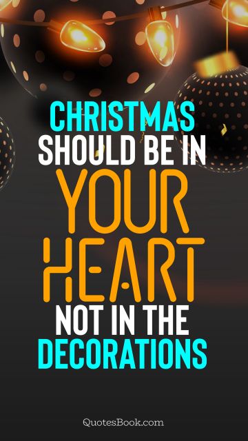 Christmas should be in your heart, not in the decorations