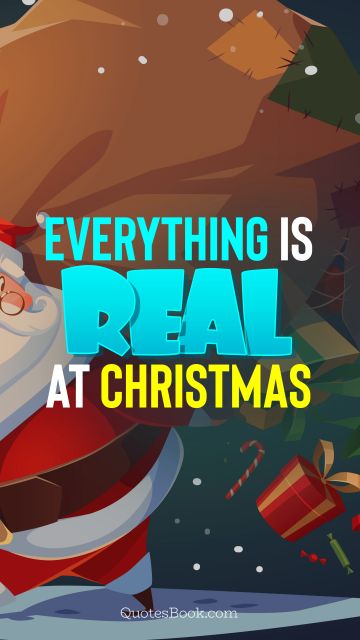 POPULAR QUOTES Quote - Everything is real at Christmas. QuotesBook