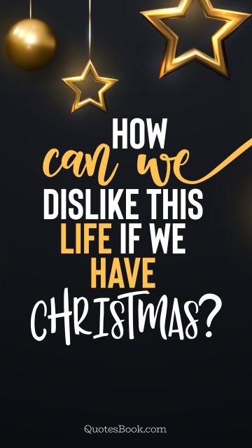 QUOTES BY Quote - How can we dislike this life if we have Christmas?. QuotesBook