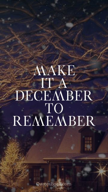 QUOTES BY Quote - Make it a December to remember. Unknown Authors