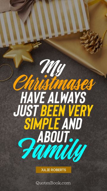 QUOTES BY Quote - My Christmases have always just been very simple and about family. Julie Roberts