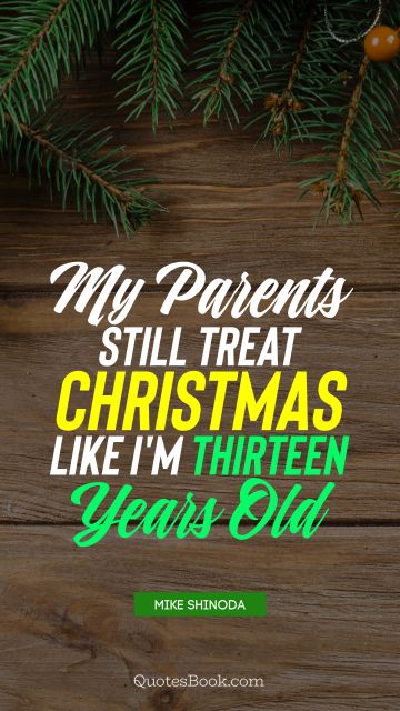 QUOTES BY Quote - My parents still treat Christmas like I'm thirteen years old. Mike Shinoda