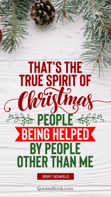 QUOTES BY Quote - That's the true spirit of Christmas; people being helped by people other than me. Jerry Seinfeld