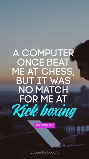 QUOTES BY Quote - A computer once beat me at chess, but it was no match for me at kick boxing. Emo Philips