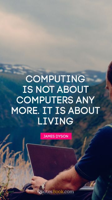 QUOTES BY Quote - Computing is not about computers any more. It is about living. Nicholas Negroponte