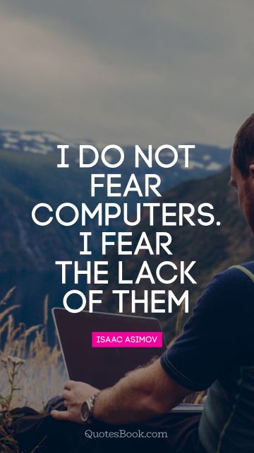Computers Quote - I do not fear computers. I fear the lack of them. Isaac Asimov