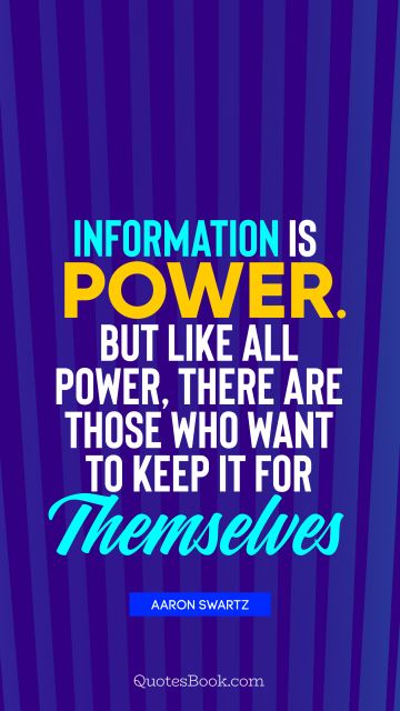 QUOTES BY Quote - Information is power. But like all power, there are those who want to keep it for themselves. Aaron Swartz