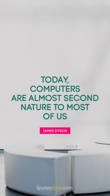 QUOTES BY Quote - Today, computers are almost second nature to most of us. James Dyson