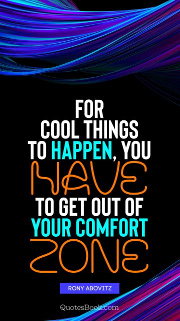 QUOTES BY Quote - For cool things to happen, you have to get out of your comfort zone. Rony Abovitz