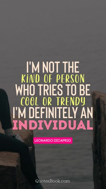 QUOTES BY Quote - I'm not the kind of person who tries to be cool or trendy I'm definitely an individual. Leonardo Wilhelm DiCaprio