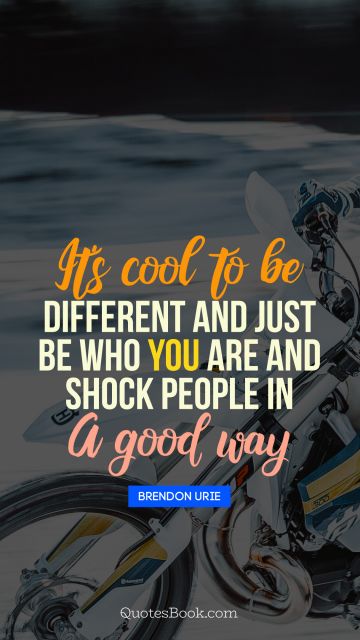 QUOTES BY Quote - It's cool to be different and just be who you are and shock people in a good way. Brendon Urie