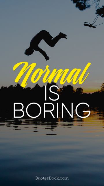 QUOTES BY Quote - Normal is boring. Unknown Authors