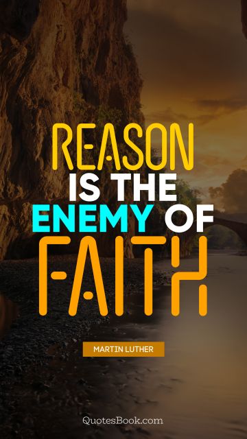 Reason is the enemy of faith