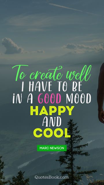 QUOTES BY Quote - To create well I have to be in a good mood happy and cool. Marc Newson