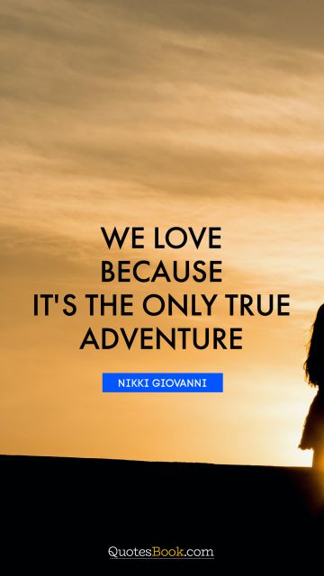 Cool Quote - We love because it's the only true adventure. Nikki Giovanni