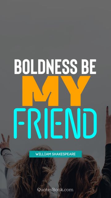 RECENT QUOTES Quote - Boldness be my friend. William Shakespeare