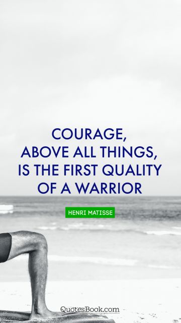 Courage Quote - Courage, above all things, is the first quality of a warrior. Carl von Clausewitz