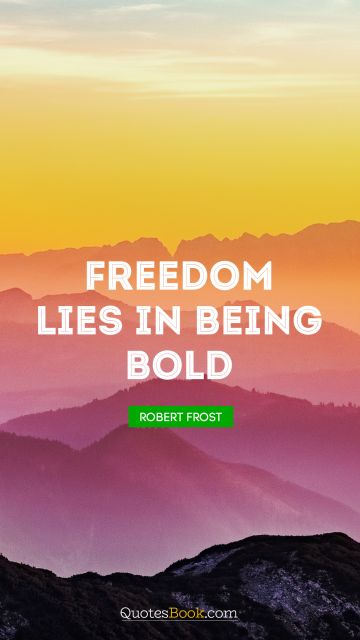 Freedom lies in being bold