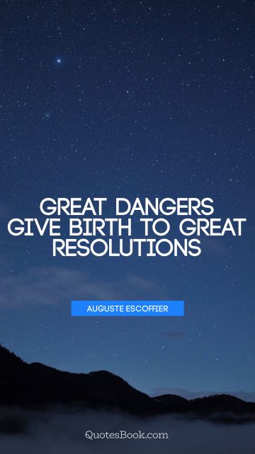 Courage Quote - Great dangers give birth to great resolutions. Auguste Escoffier