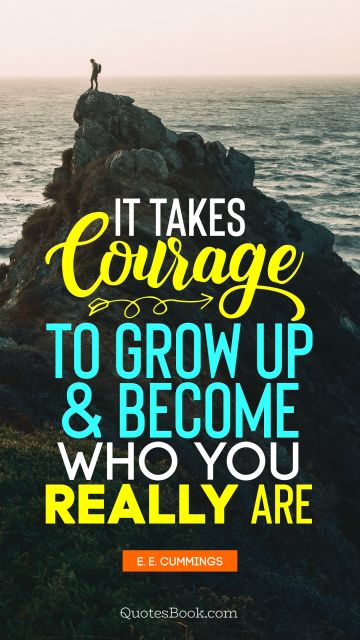 Courage Quote - It takes courage to grow up and become who you really are. E. E. Cummings