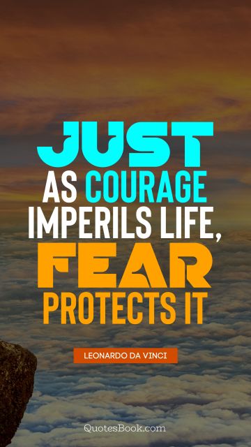 Courage Quote - Just as courage imperils life, fear protects it. Leonardo da Vinci