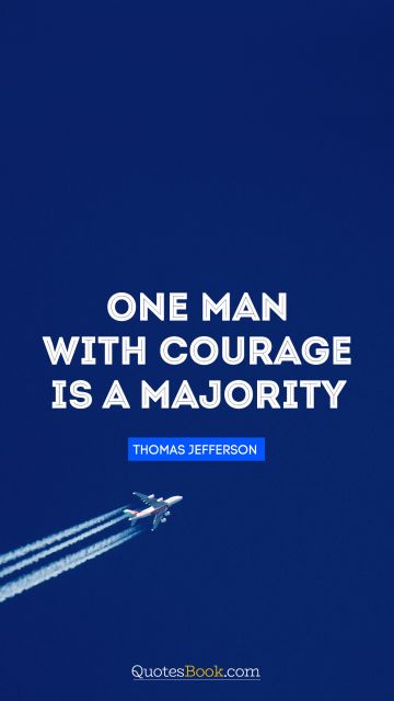 QUOTES BY Quote - One man with courage is a majority. Thomas Jefferson 