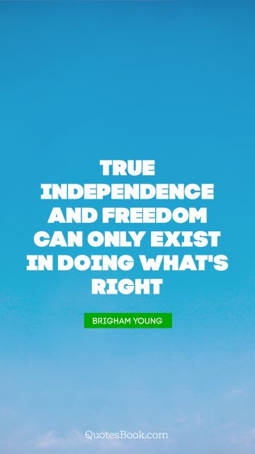 True independence and freedom can only exist in doing what's right