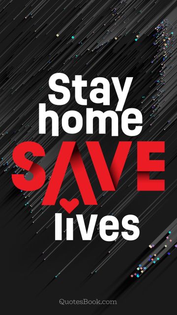 POPULAR QUOTES Quote - Stay home save lives. Unknown Authors